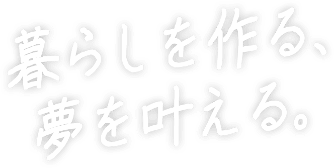 暮らしを作る、夢を叶える。